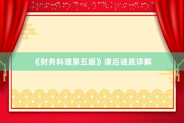 《财务料理第五版》课后谜底详解