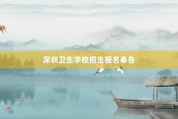 深圳卫生学校招生报名奉告