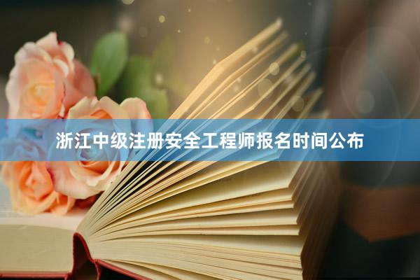 浙江中级注册安全工程师报名时间公布