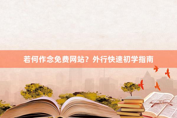 若何作念免费网站？外行快速初学指南