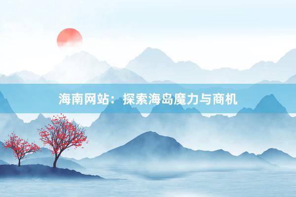 海南网站：探索海岛魔力与商机