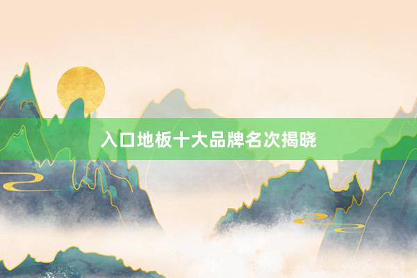入口地板十大品牌名次揭晓