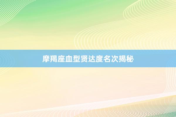 摩羯座血型贤达度名次揭秘