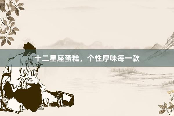 十二星座蛋糕，个性厚味每一款