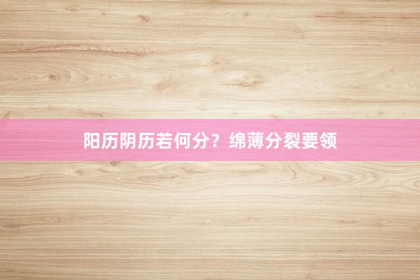 阳历阴历若何分？绵薄分裂要领