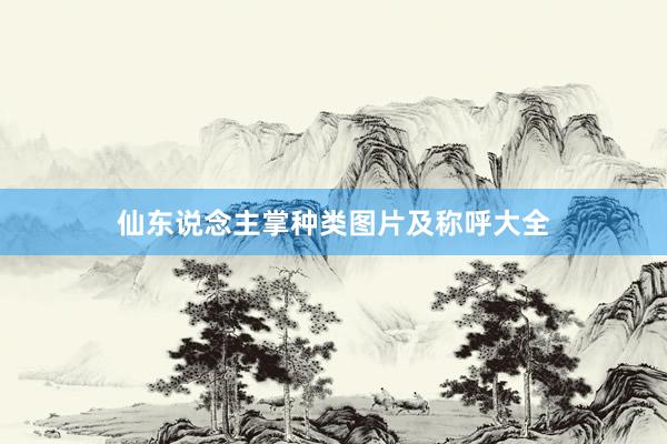 仙东说念主掌种类图片及称呼大全