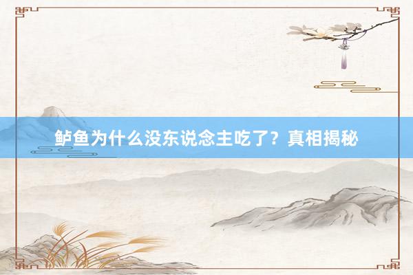 鲈鱼为什么没东说念主吃了？真相揭秘