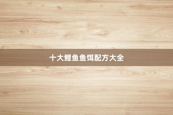 十大鲤鱼鱼饵配方大全