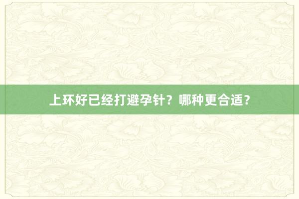 上环好已经打避孕针？哪种更合适？